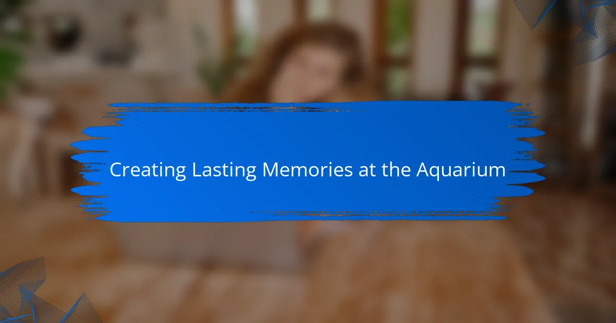 Creating Lasting Memories at the Aquarium