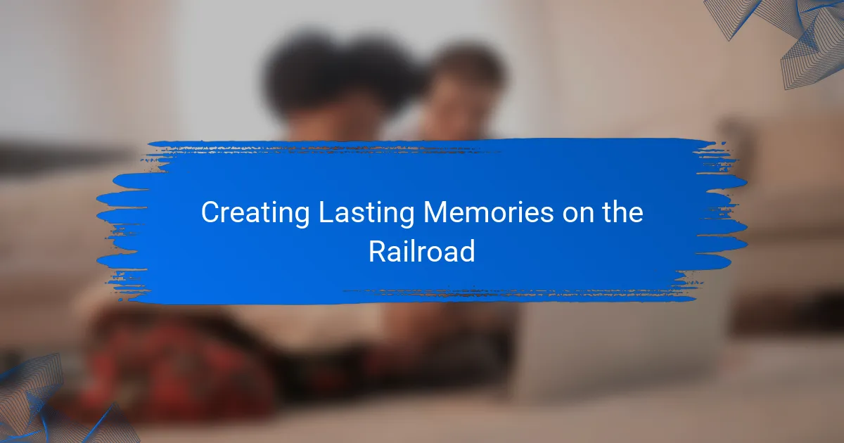 Creating Lasting Memories on the Railroad