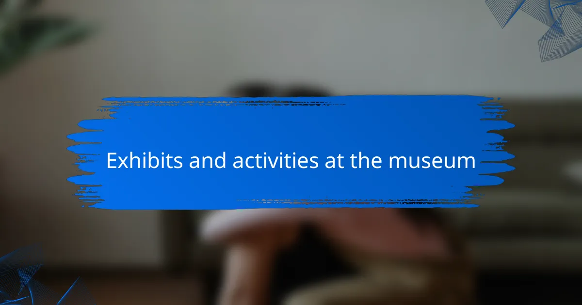 Exhibits and activities at the museum