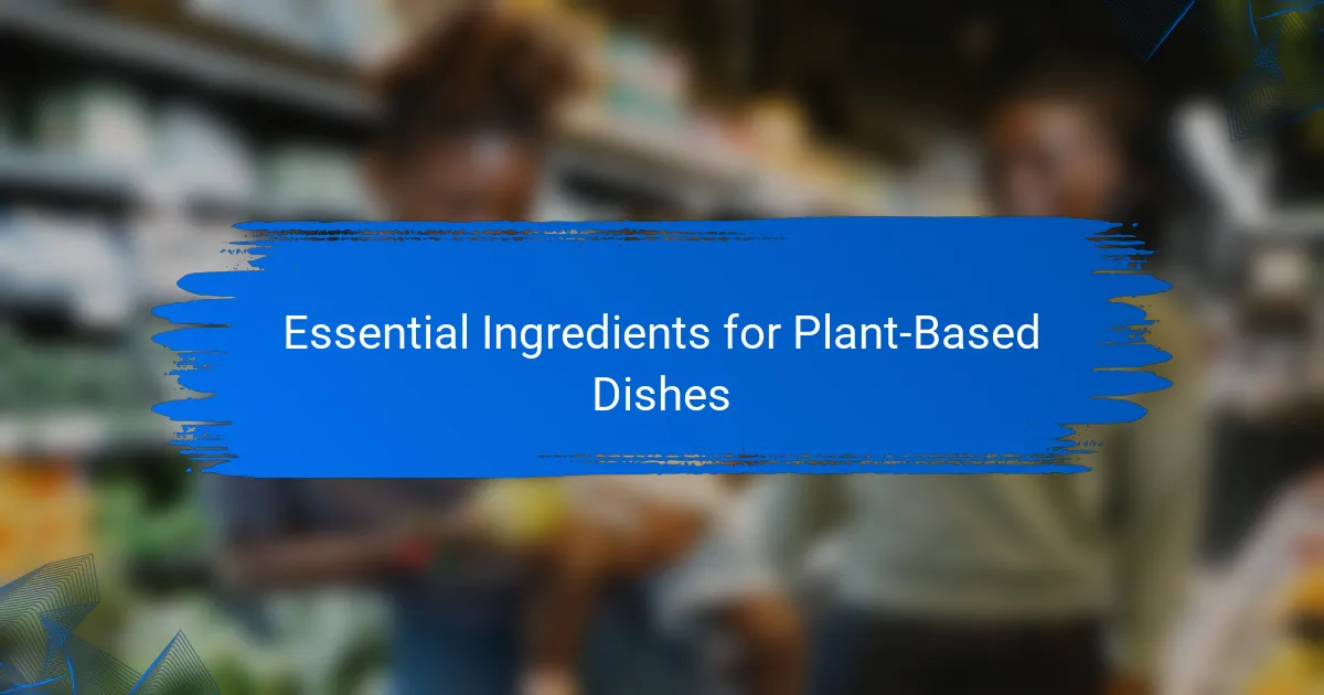 Essential Ingredients for Plant-Based Dishes