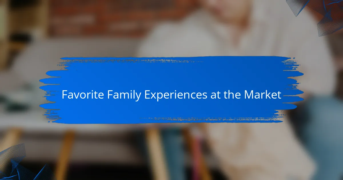 Favorite Family Experiences at the Market