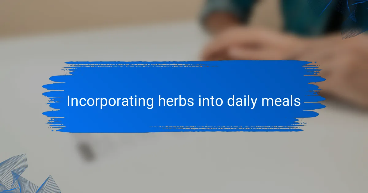 Incorporating herbs into daily meals