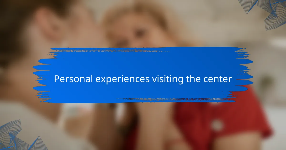 Personal experiences visiting the center