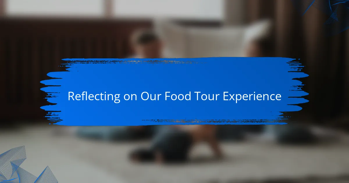 Reflecting on Our Food Tour Experience