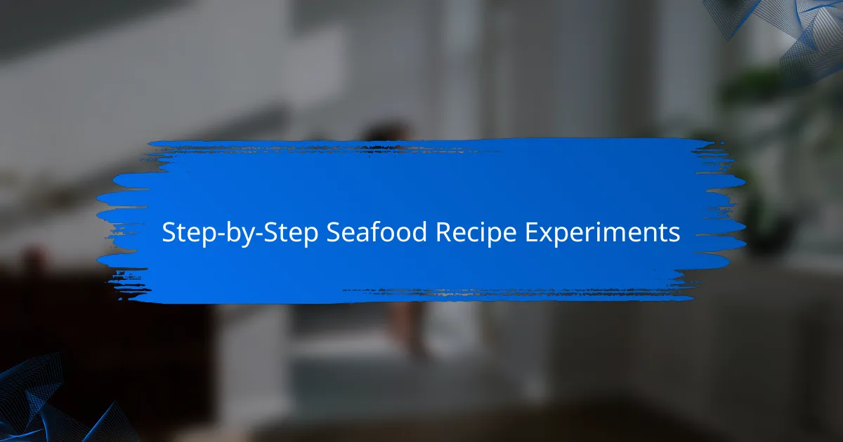 Step-by-Step Seafood Recipe Experiments