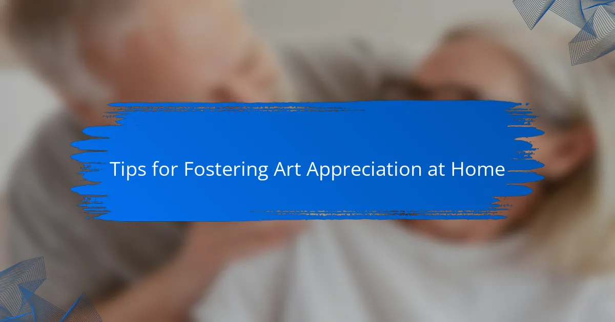 Tips for Fostering Art Appreciation at Home