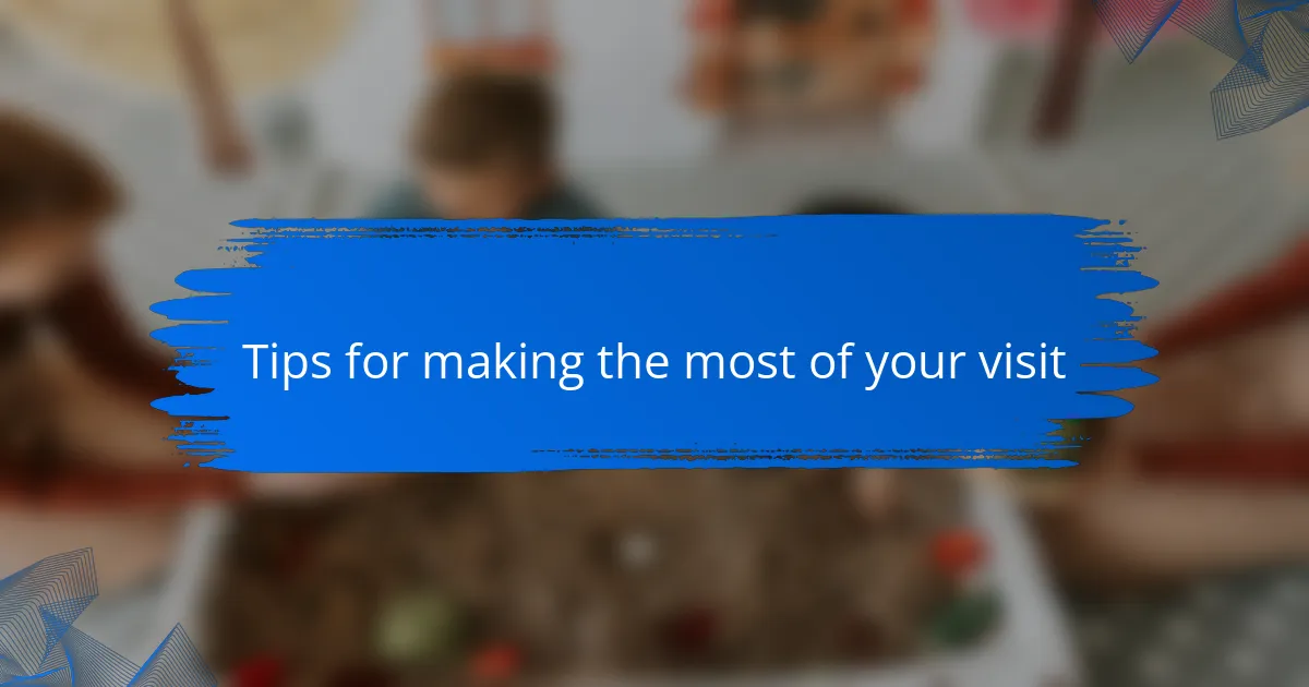 Tips for making the most of your visit